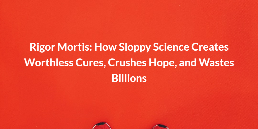 Rigor Mortis How Sloppy Science Creates Worthless Cures, Crushes Hope, and Wastes Billions